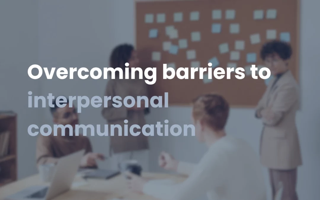 Interpersonal communication obstacles: how to identify and overcome them effectively